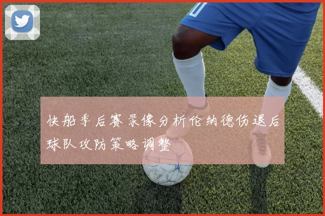 快船季后赛录像分析伦纳德伤退后球队攻防策略调整