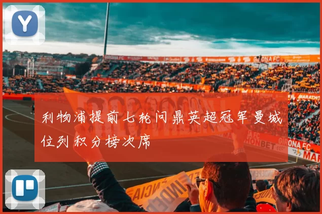 利物浦提前七轮问鼎英超冠军曼城位列积分榜次席