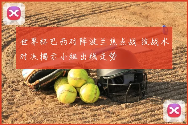 世界杯巴西对阵波兰焦点战 技战术对决揭示小组出线走势