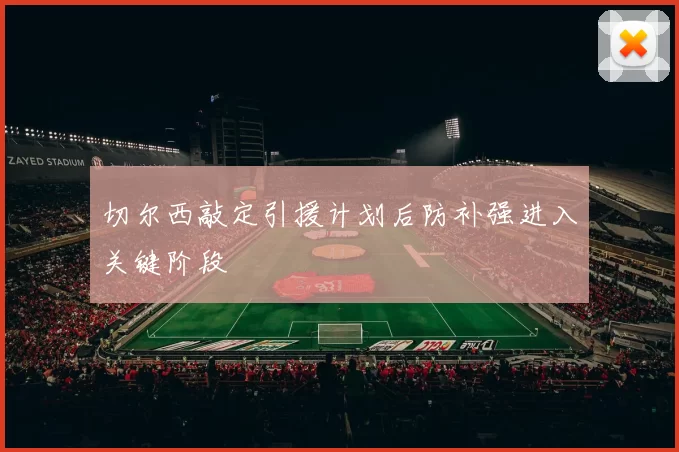 切尔西敲定引援计划后防补强进入关键阶段