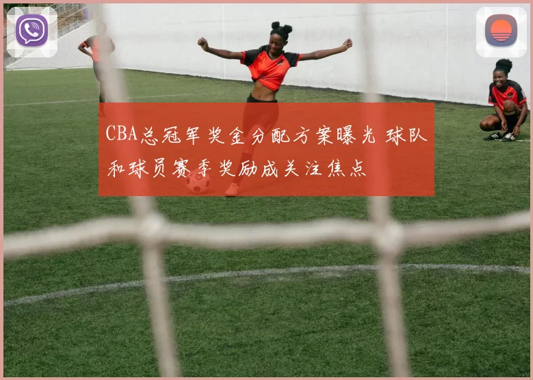 CBA总冠军奖金分配方案曝光 球队和球员赛季奖励成关注焦点