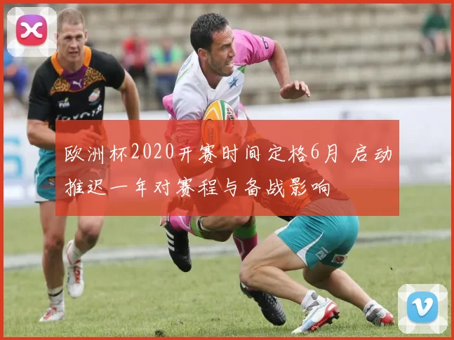 欧洲杯2020开赛时间定格6月 启动推迟一年对赛程与备战影响