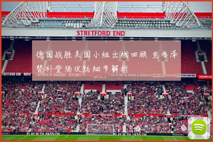 德国战胜美国小组出线回顾 克洛泽替补登场攻防细节解析