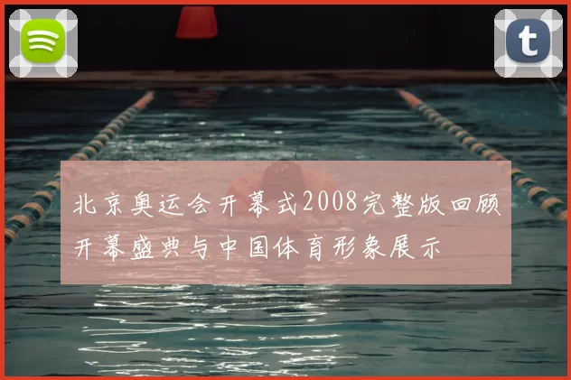 北京奥运会开幕式2008完整版回顾开幕盛典与中国体育形象展示