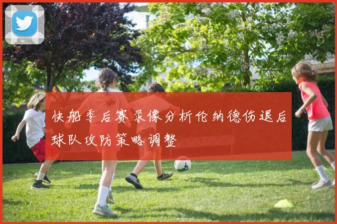 快船季后赛录像分析伦纳德伤退后球队攻防策略调整