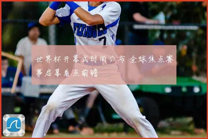 世界杯开幕式时间公布 全球焦点赛事启幕看点前瞻