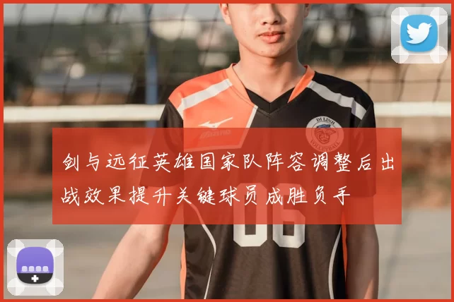 剑与远征英雄国家队阵容调整后出战效果提升关键球员成胜负手