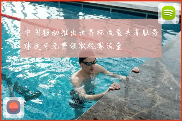 中国移动推出世界杯流量共享服务球迷可免费领取观赛流量
