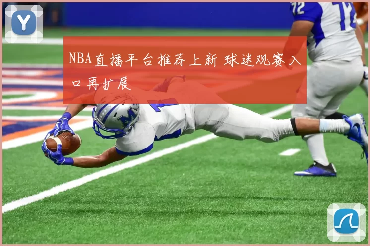 NBA直播平台推荐上新 球迷观赛入口再扩展