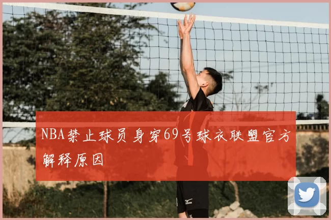 NBA禁止球员身穿69号球衣联盟官方解释原因