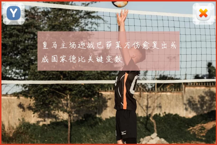 皇马主场迎战巴萨莱万伤愈复出或成国家德比关键变数