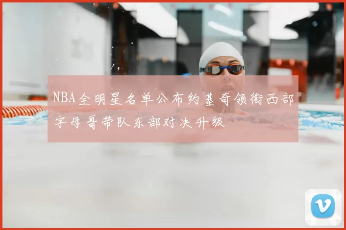 NBA全明星名单公布约基奇领衔西部字母哥带队东部对决升级