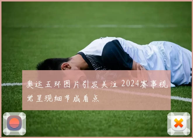 奥运五环图片引发关注 2024赛事视觉呈现细节成看点