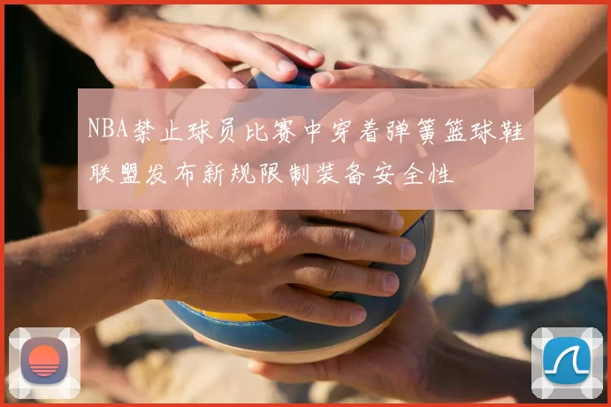NBA禁止球员比赛中穿着弹簧篮球鞋联盟发布新规限制装备安全性