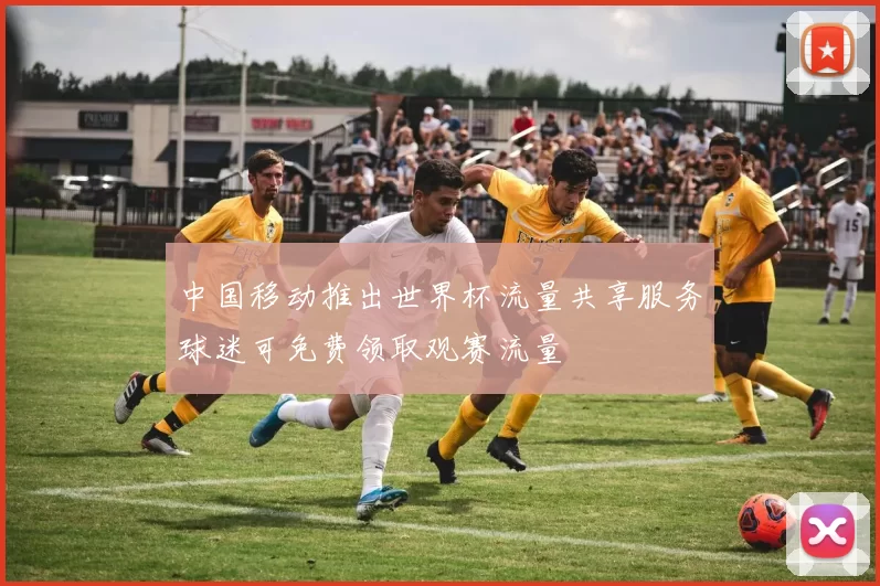 中国移动推出世界杯流量共享服务球迷可免费领取观赛流量