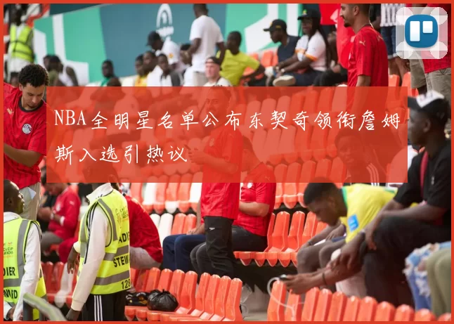 NBA全明星名单公布东契奇领衔詹姆斯入选引热议