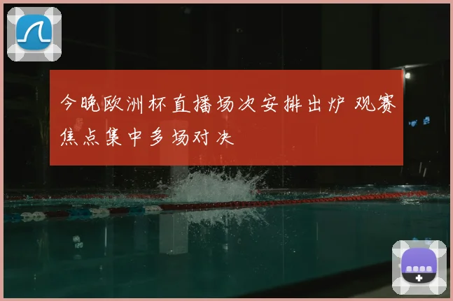 今晚欧洲杯直播场次安排出炉 观赛焦点集中多场对决