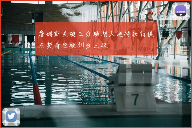 詹姆斯关键三分助湖人逆转独行侠东契奇空砍30分三双