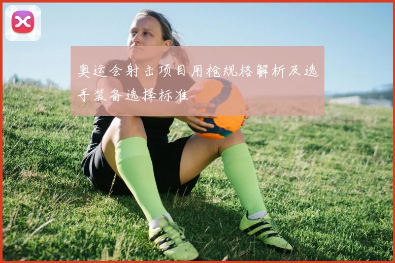 奥运会射击项目用枪规格解析及选手装备选择标准