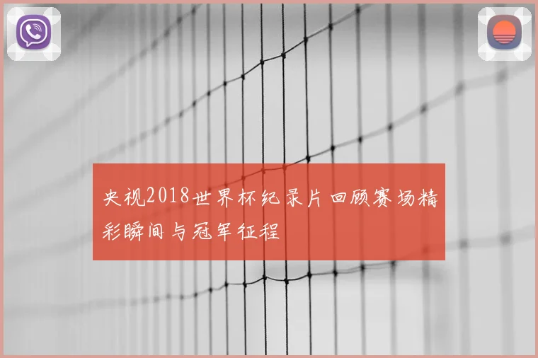 央视2018世界杯纪录片回顾赛场精彩瞬间与冠军征程