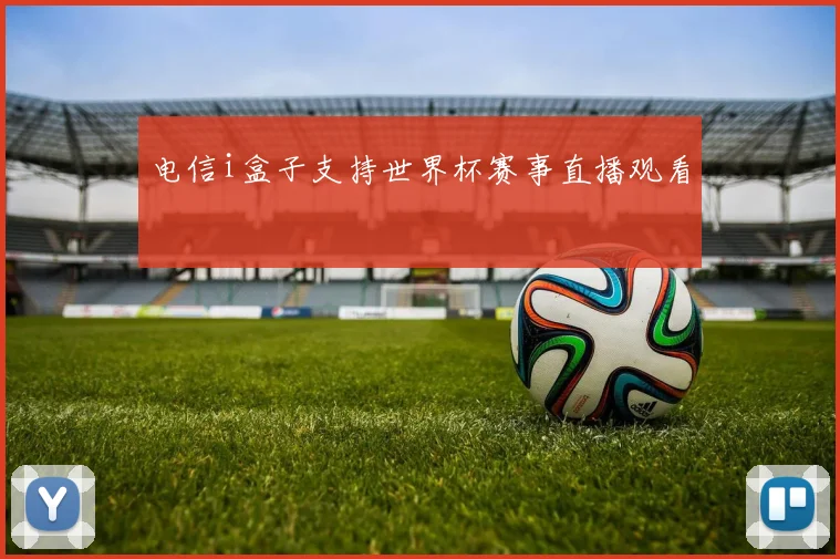 电信i盒子支持世界杯赛事直播观看