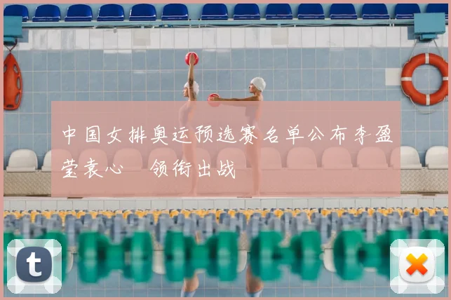 中国女排奥运预选赛名单公布李盈莹袁心玥领衔出战